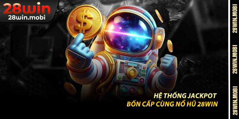 Hệ Thống Jackpot – Bốn Cấp Cùng Nổ Hũ 28Win
