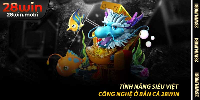 Tính Năng Siêu Việt – Công Nghệ Ở Bắn Cá 28Win
