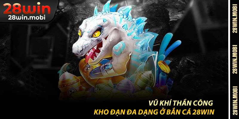 Vũ Khí Thần Công – Kho Đạn Đa Dạng Ở Bắn Cá 28Win