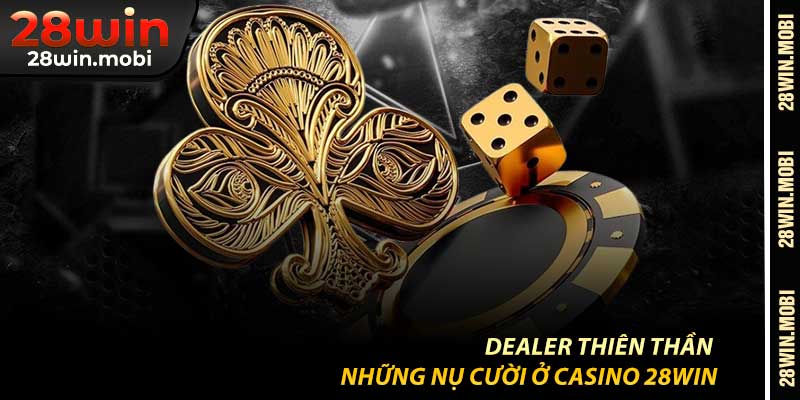 Dealer Thiên Thần – Những Nụ Cười Ở Casino 28Win