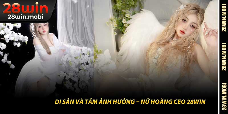 Di Sản Và Tầm Ảnh Hưởng – Nữ Hoàng CEO 28Win