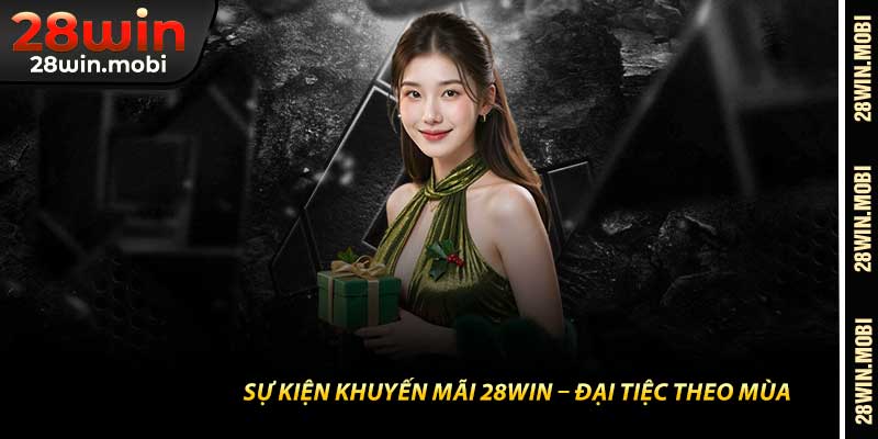 Sự Kiện Khuyến Mãi 28Win – Đại Tiệc Theo Mùa