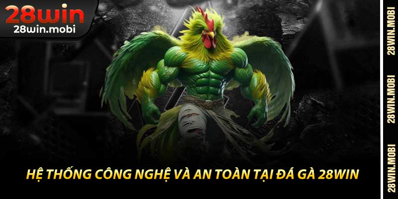 Hệ Thống Công Nghệ Và An Toàn Tại Đá Gà 28Win